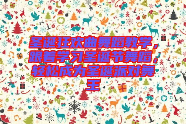 圣誕狂歡曲舞蹈教學(xué)，跟著學(xué)習(xí)圣誕節(jié)舞蹈，輕松成為圣誕派對(duì)舞王
