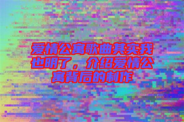 愛情公寓歌曲其實我也明了，介紹愛情公寓背后的制作