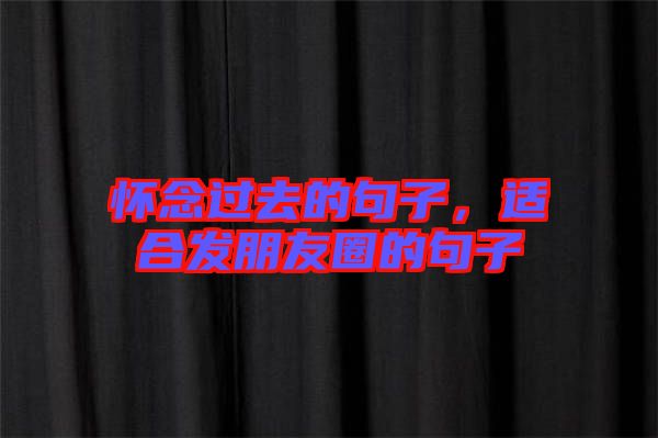 懷念過去的句子，適合發(fā)朋友圈的句子