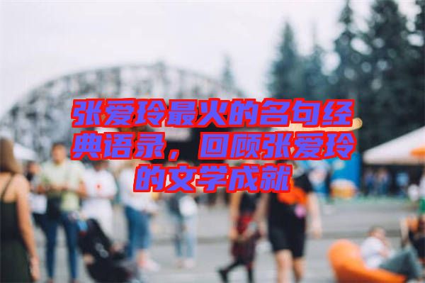 張愛(ài)玲最火的名句經(jīng)典語(yǔ)錄，回顧張愛(ài)玲的文學(xué)成就