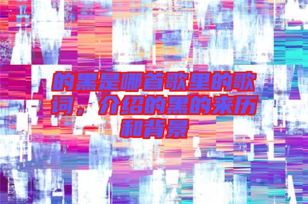 的黑是哪首歌里的歌詞，介紹的黑的來歷和背景