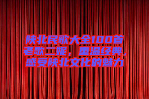 陜北民歌大全100首老歌二妮，重溫經(jīng)典，感受陜北文化的魅力