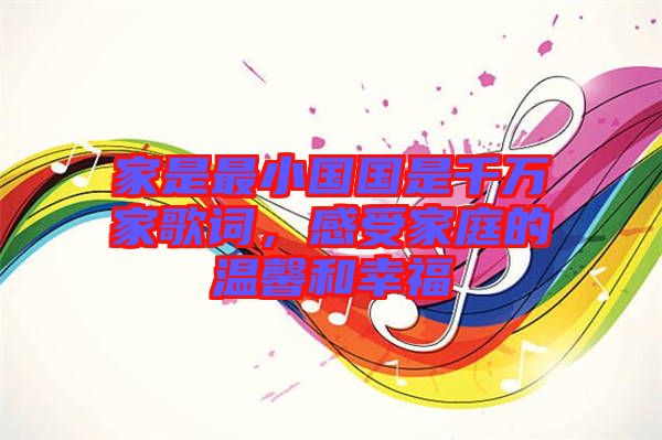 家是最小國(guó)國(guó)是千萬家歌詞，感受家庭的溫馨和幸福