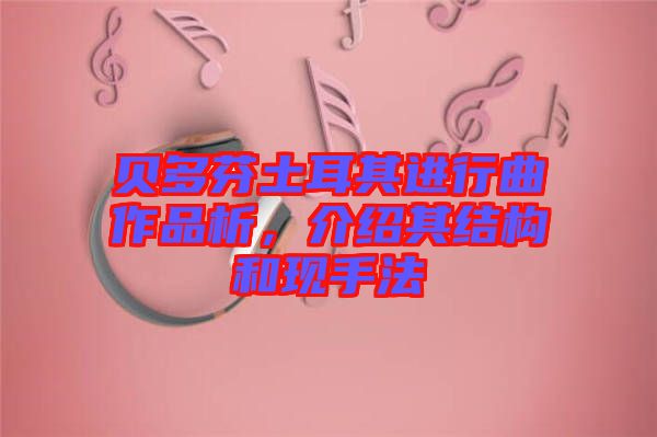 貝多芬土耳其進(jìn)行曲作品析，介紹其結(jié)構(gòu)和現(xiàn)手法