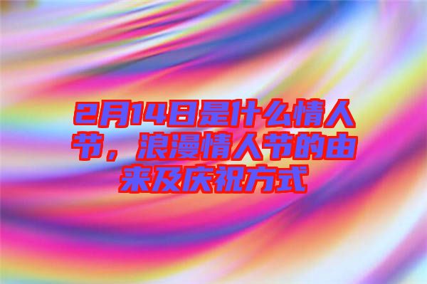 2月14日是什么情人節(jié)，浪漫情人節(jié)的由來(lái)及慶祝方式