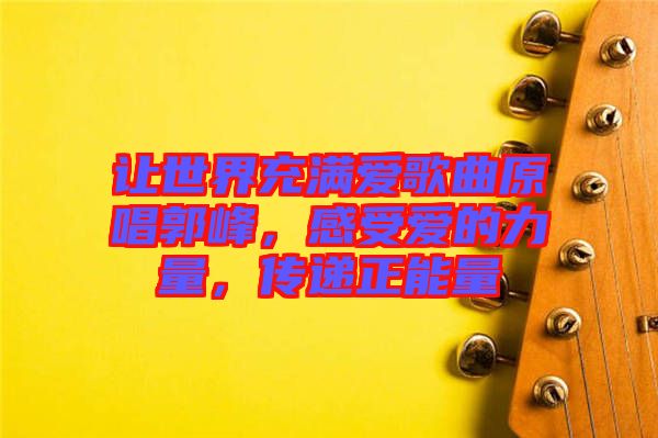 讓世界充滿愛歌曲原唱郭峰，感受愛的力量，傳遞正能量