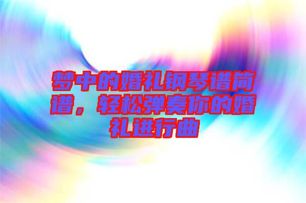 夢(mèng)中的婚禮鋼琴譜簡(jiǎn)譜，輕松彈奏你的婚禮進(jìn)行曲