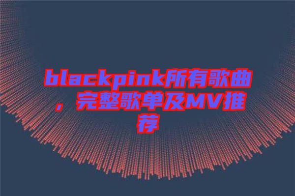 blackpink所有歌曲，完整歌單及MV推薦