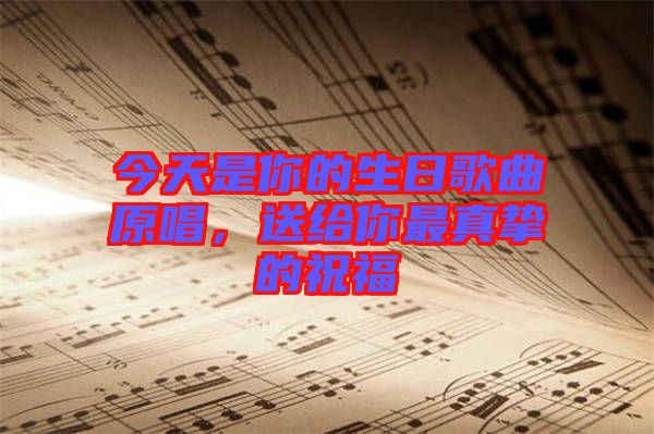 今天是你的生日歌曲原唱，送給你最真摯的祝福