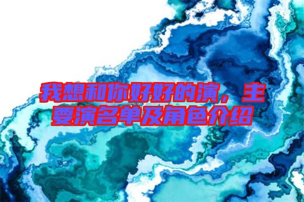 我想和你好好的演，主要演名單及角色介紹