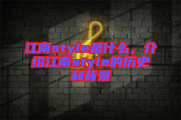 江南style是什么，介紹江南style的歷史和背景