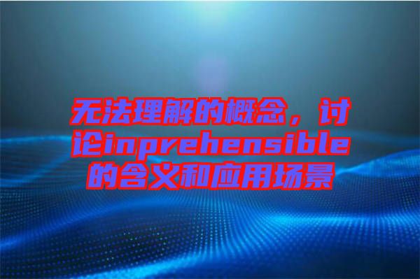 無法理解的概念，討論inprehensible的含義和應(yīng)用場景