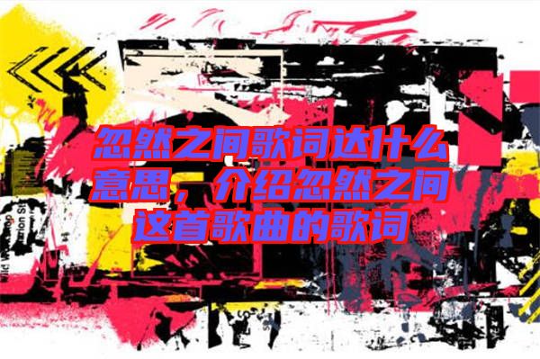 忽然之間歌詞達(dá)什么意思，介紹忽然之間這首歌曲的歌詞