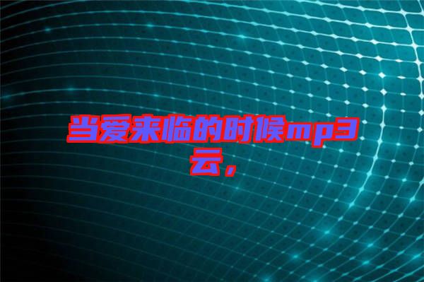 當愛來臨的時候mp3云，