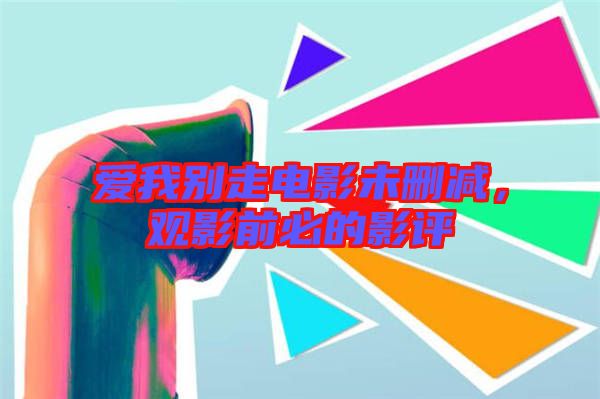 愛我別走電影未刪減，觀影前必的影評(píng)