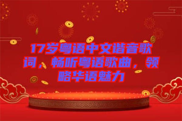 17歲粵語(yǔ)中文諧音歌詞，暢聽(tīng)粵語(yǔ)歌曲，領(lǐng)略華語(yǔ)魅力