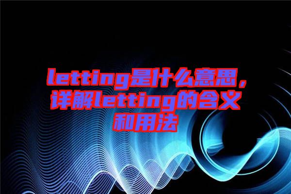 letting是什么意思，詳解letting的含義和用法
