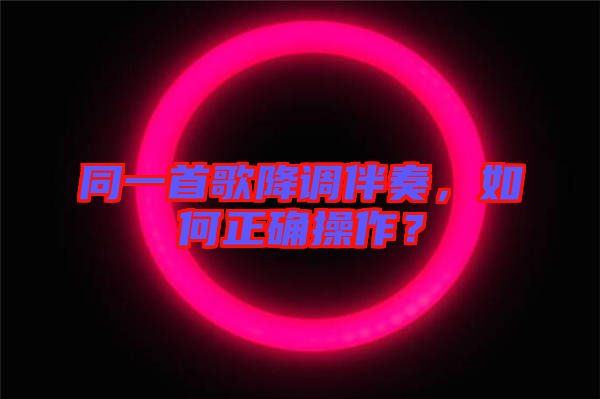 同一首歌降調(diào)伴奏，如何正確操作？
