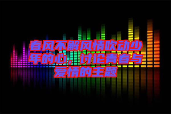 春風不解風情吹動少年的心，討論青春與愛情的主題