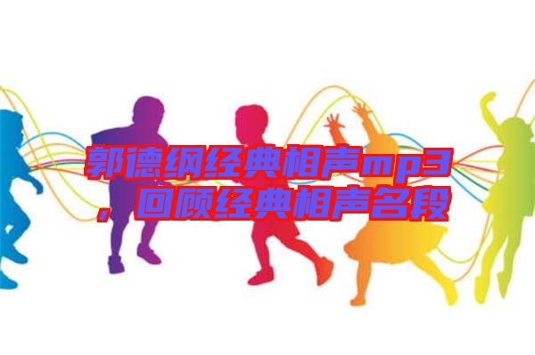 郭德綱經(jīng)典相聲mp3，回顧經(jīng)典相聲名段