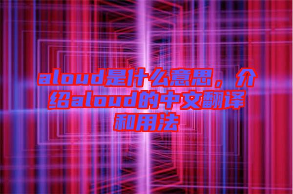 aloud是什么意思，介紹aloud的中文翻譯和用法