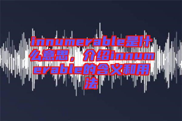 innumerable是什么意思，介紹innumerable的含義和用法