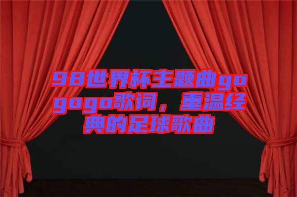 98世界杯主題曲gogogo歌詞，重溫經(jīng)典的足球歌曲