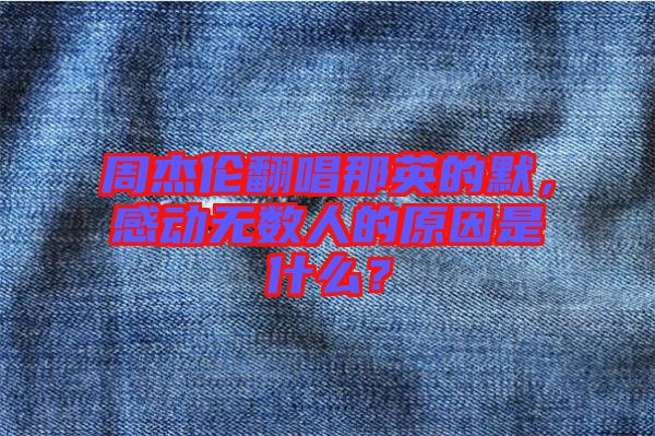 周杰倫翻唱那英的默，感動無數(shù)人的原因是什么？