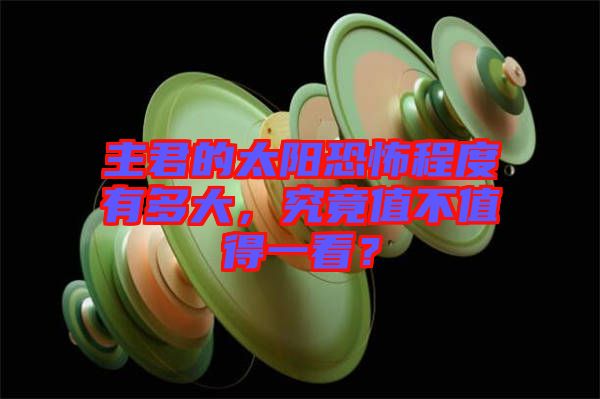 主君的太陽恐怖程度有多大，究竟值不值得一看？