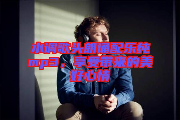 水調(diào)歌頭朗誦配樂純mp3，享受帶來的美好心情