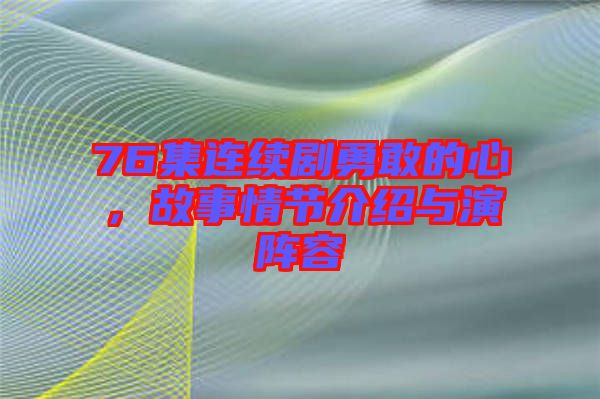 76集連續(xù)劇勇敢的心，故事情節(jié)介紹與演陣容