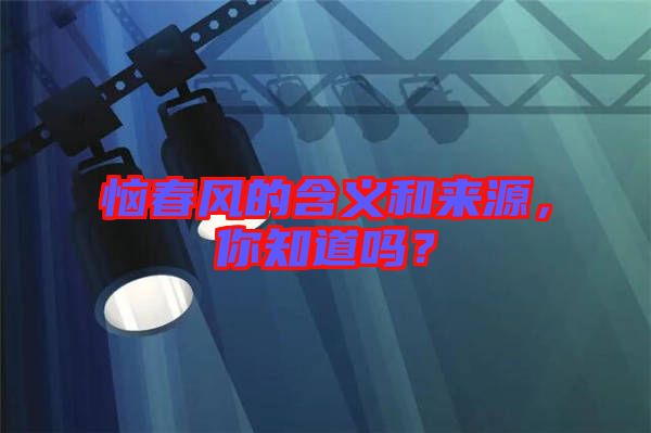 惱春風(fēng)的含義和來(lái)源，你知道嗎？