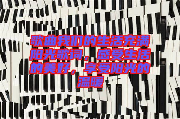 歌曲我們的生活充滿陽(yáng)光歌詞，感受生活的美好，享受陽(yáng)光的溫暖