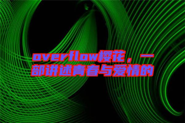 overflow櫻花，一部講述青春與愛(ài)情的