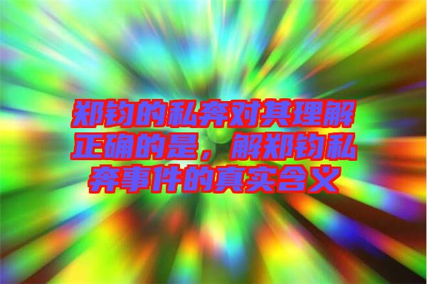 鄭鈞的私奔對其理解正確的是，解鄭鈞私奔事件的真實含義
