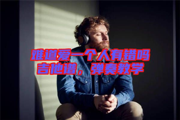 難道愛一個人有錯嗎吉他譜，彈奏教學(xué)