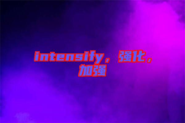 intensify，強化，加強