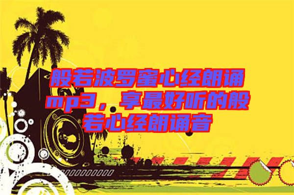 般若波羅蜜心經(jīng)朗誦mp3，享最好聽的般若心經(jīng)朗誦音