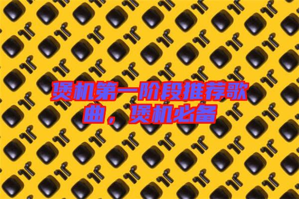煲機第一階段推薦歌曲，煲機必備