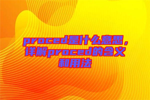 proced是什么意思，詳解proced的含義和用法