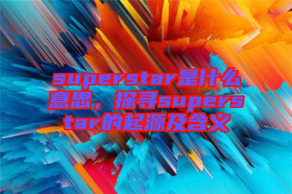 superstar是什么意思，探尋superstar的起源及含義