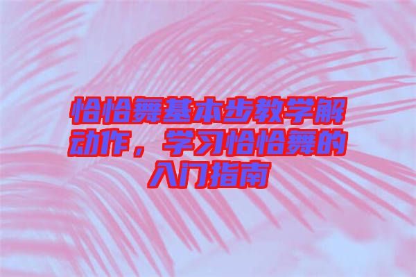 恰恰舞基本步教學(xué)解動(dòng)作，學(xué)習(xí)恰恰舞的入門指南