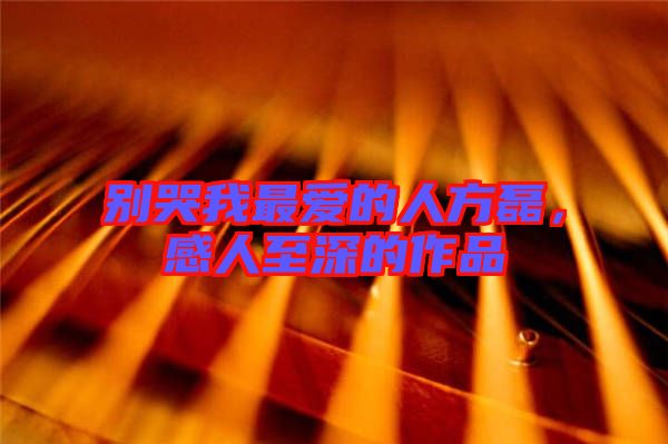 別哭我最愛(ài)的人方磊，感人至深的作品