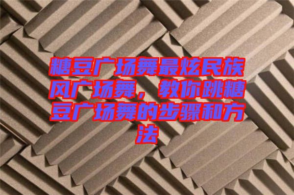 糖豆廣場舞最炫民族風(fēng)廣場舞，教你跳糖豆廣場舞的步驟和方法