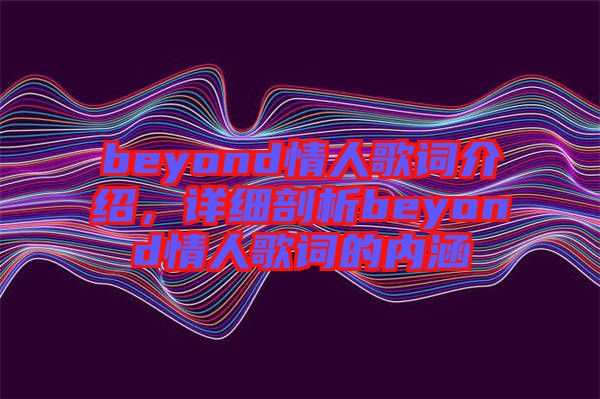beyond情人歌詞介紹，詳細(xì)剖析beyond情人歌詞的內(nèi)涵