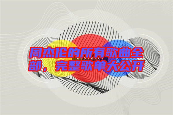 周杰倫的所有歌曲全部，完整歌單大公開