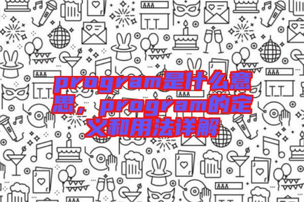 program是什么意思，program的定義和用法詳解