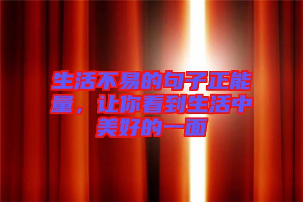 生活不易的句子正能量，讓你看到生活中美好的一面