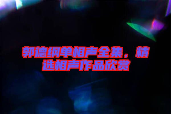 郭德綱單相聲全集，精選相聲作品欣賞