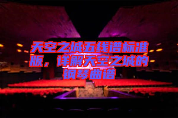 天空之城五線譜標(biāo)準(zhǔn)版，詳解天空之城的鋼琴曲譜